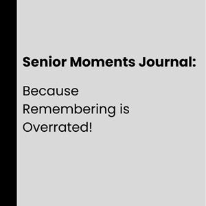 Senior Moments: Because Remembering is Overrated!: Hilarious Gift Notebook: Makes the Perfect Present cover